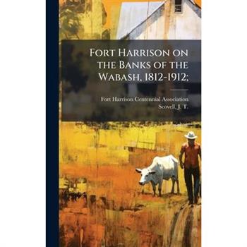 Fort Harrison on the Banks of the Wabash, 1812-1912;