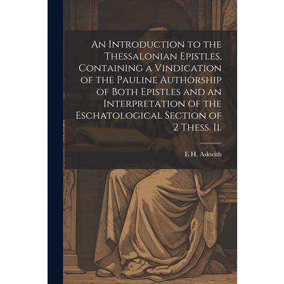 An Introduction to the Thessalonian Epistles, Containing a Vindication of the Pauline Authorship of Both Epistles and an Interpretation of the Eschatological Section of 2 Thess. ii.