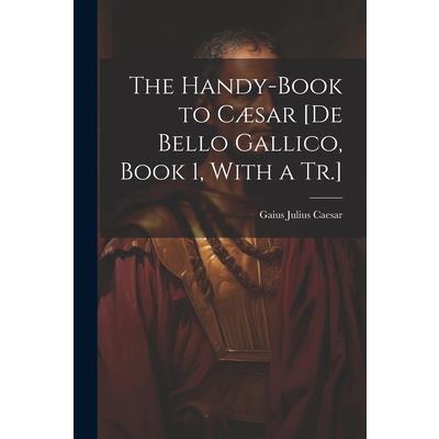 The Handy-Book to C疆sar [De Bello Gallico, Book 1, With a Tr.]
