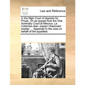 In the High Court of Appeals for Prizes. On an appeal from the Vice Admiralty Court at Minorca. La Colombe-Jean Joseph Charronier master. ... Appendix to the case on behalf of the appellant.