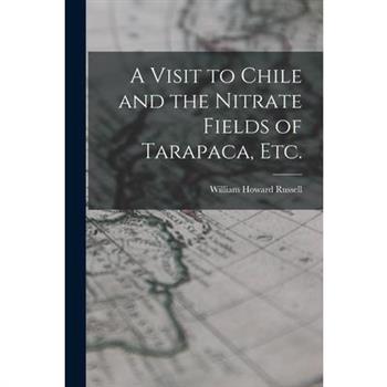 A Visit to Chile and the Nitrate Fields of Tarapaca, etc.