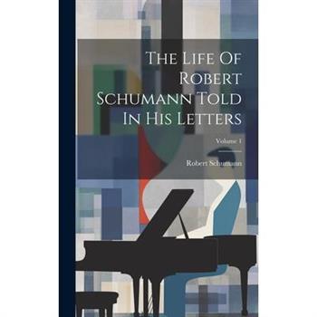 The Life Of Robert Schumann Told In His Letters; Volume 1