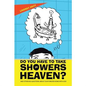 Do You Have to Take Showers in Heaven? and Other Kid Questions About Our Forever Home with God