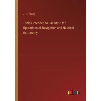 Tables Intended to Facilitate the Operations of Navigation and Nautical Astronomy