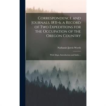 Correspondence and Journals, 1831-6, a Record of two Expeditions for the Occupation of the Oregon Country; With Maps, Introduction and Index ..