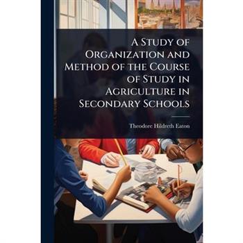 A Study of Organization and Method of the Course of Study in Agriculture in Secondary Schools