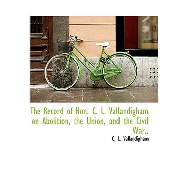 The Record of Hon. C. L. Vallandigham on Abolition, the Union, and the Civil War..