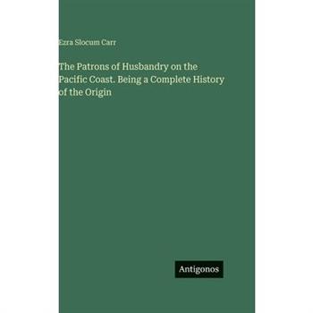 The Patrons of Husbandry on the Pacific Coast. Being a Complete History of the Origin