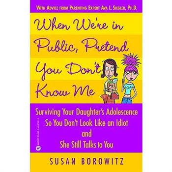 When We're in Public, Pretend You Don't Know Me: Surviving Your Daughter's Adole