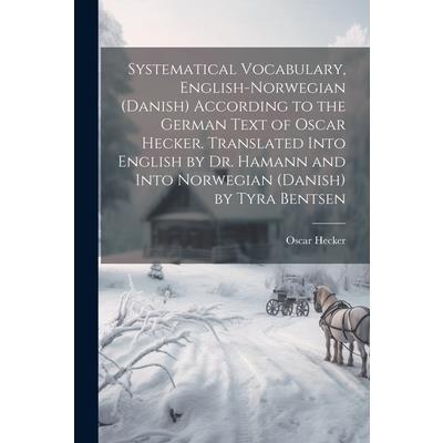 Systematical Vocabulary, English-Norwegian (Danish) According to the German Text of Oscar Hecker. Translated Into English by Dr. Hamann and Into Norwegian (Danish) by Tyra Bentsen