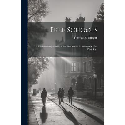 Free Schools; a Documentary History of the Free School Movement in New York State Free Schools; a Documentary History of the Free School Movement in New York State