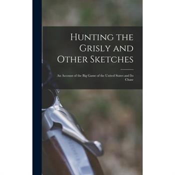 Hunting the Grisly and Other Sketches; an Account of the big Game of the United States and its Chase