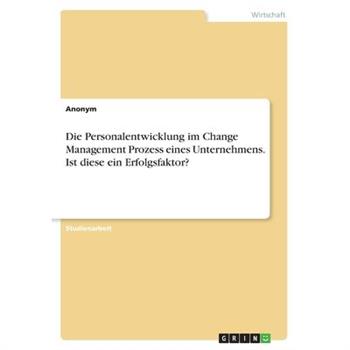 Die Personalentwicklung im Change Management Prozess eines Unternehmens. Ist diese ein Erfolgsfaktor?