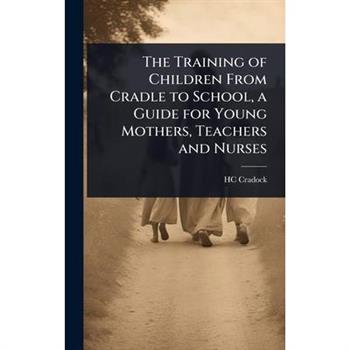 The Training of Children From Cradle to School, a Guide for Young Mothers, Teachers and Nurses