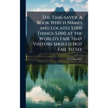 The Time-saver. A Book Which Names and Locates 5,000 Things 5,000 at the World's Fair That Visitors Should Not Fail to See