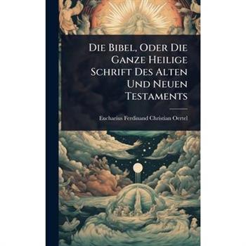 Die Bibel, Oder Die Ganze Heilige Schrift Des Alten Und Neuen Testaments