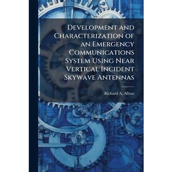 Development and Characterization of an Emergency Communications System Using Near Vertical Incident Skywave Antennas