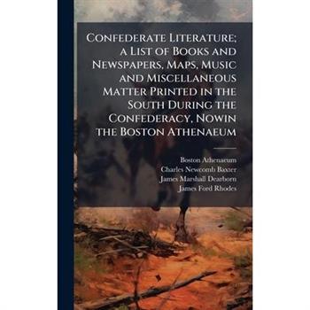 Confederate Literature; a List of Books and Newspapers, Maps, Music and Miscellaneous Matter Printed in the South During the Confederacy, Nowin the Boston Athenaeum