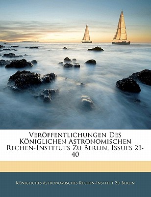 Veroffentlichungen Des Koniglichen Astronomischen Rechen-Instituts Zu Berlin, Issues 21-40