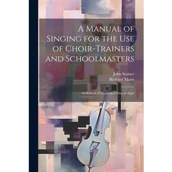 A Manual of Singing for the use of Choir-trainers and Schoolmasters