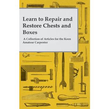 Learn to Repair and Restore Chests and Boxes - A Collection of Articles for the Keen Amateur Carpenter