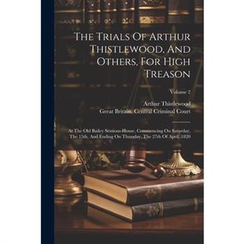 The Trials Of Arthur Thistlewood, And Others, For High Treason