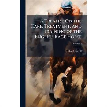 A Treatise On the Care, Treatment, and Training of the English Race Horse