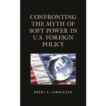 Confronting the Myth of Soft Power in U.S. Foreign Policy