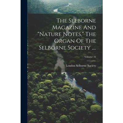 The Selborne Magazine And "nature Notes," The Organ Of The Selborne Society ....; Volume 16