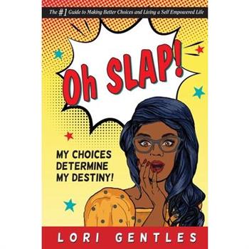 Oh SLAP! My Choices Determine My Destiny! The #1 Guide to Making Better Choices and Living a Self-Empowered Life