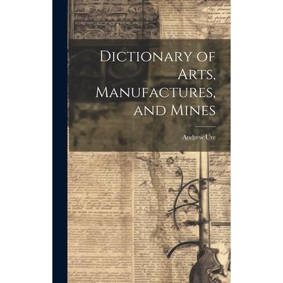 Dictionary of Arts, Manufactures, and Mines