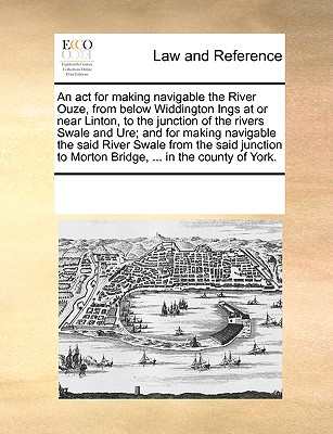 An act for making navigable the River Ouze, from below Widdington Ings at or near Linton, to the junction of the rivers Swale and Ure; and for making navigable the said River Swale from the said junct