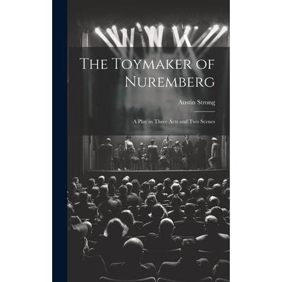 The Toymaker of Nuremberg; a Play in Three Acts and two Scenes The Toymaker of Nuremberg; a Play in Three Acts and two Scenes
