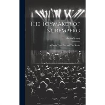 The Toymaker of Nuremberg; a Play in Three Acts and two Scenes The Toymaker of Nuremberg; a Play in Three Acts and two Scenes