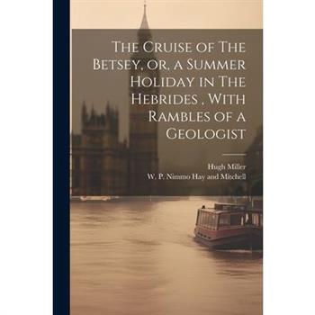 The Cruise of The Betsey, or, a Summer Holiday in The Hebrides, With Rambles of a Geologist