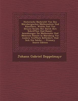Historische Nachricht Von Den Nurnbergischen Mathematicis Und Kunstlern, Welche Fast Von Dreyen Seculis Her Durch Ihre Schrifften Und Kunst-Bemuhungen