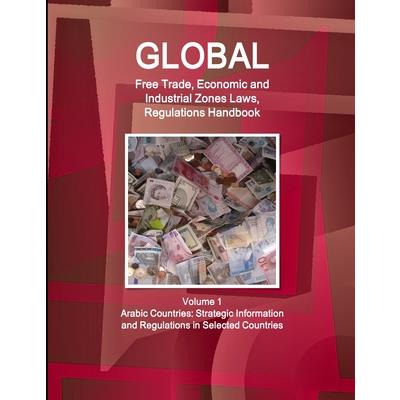 Global Free Trade, Economic and Industrial Zones Laws, Regulations Handbook Volume 1 - Arabic Countries Global Free Trade, Economic and Industrial Zones Laws, Regulations Handbook Volume 1 - Arabic Countries