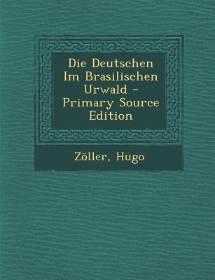 Die Deutschen Im Brasilischen Urwald - Primary Source Edition