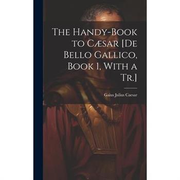 The Handy-Book to C疆sar [De Bello Gallico, Book 1, With a Tr.]