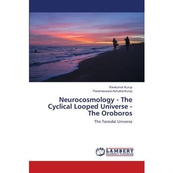 Neurocosmology - The Cyclical Looped Universe - The Oroboros