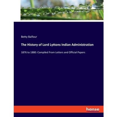 The History of Lord Lyttons Indian Administration