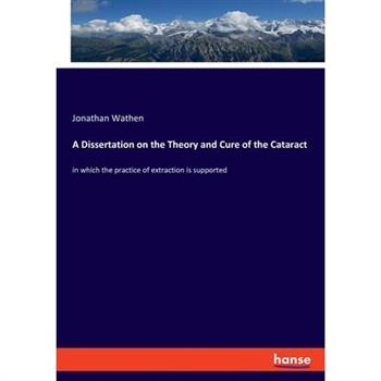 A Dissertation on the Theory and Cure of the Cataract