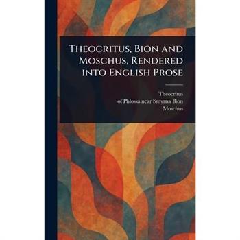 Theocritus, Bion and Moschus, Rendered Into English Prose