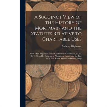 A Succinct View of the History of Mortmain and the Statutes Relative to Charitable Uses