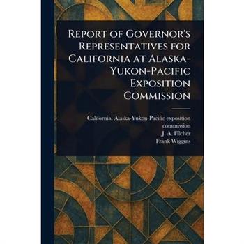 Report of Governor's Representatives for California at Alaska-Yukon-Pacific Exposition Commission