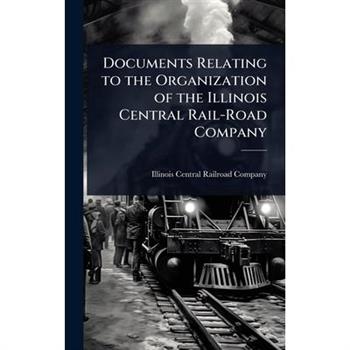 Documents Relating to the Organization of the Illinois Central Rail-Road Company