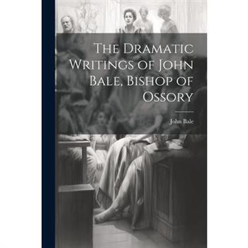 The Dramatic Writings of John Bale, Bishop of Ossory