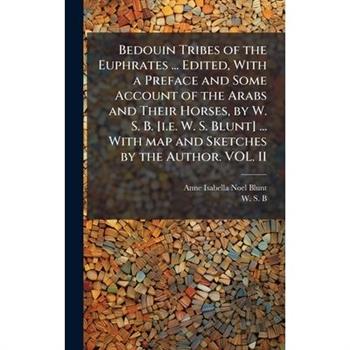 Bedouin Tribes of the Euphrates ... Edited, With a Preface and Some Account of the Arabs and Their Horses, by W. S. B. [i.e. W. S. Blunt] ... With map and Sketches by the Author. VOL. II
