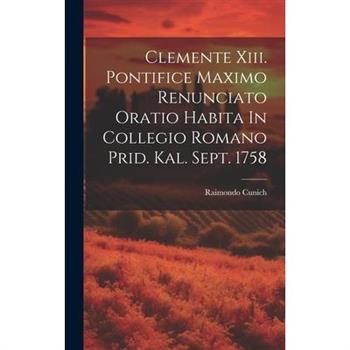 Clemente Xiii. Pontifice Maximo Renunciato Oratio Habita In Collegio Romano Prid. Kal. Sept. 1758