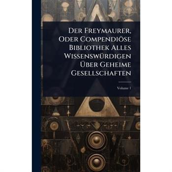 Der Freymaurer, Oder Compendi繹se Bibliothek Alles Wissensw?1/4rdigen ?ber Geheime Gesellschaften